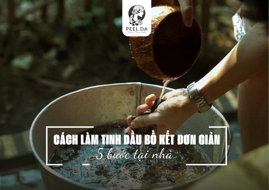 CÁCH LÀM TINH DẦU BỒ KẾT ĐƠN GIẢN VỚI 5 BƯỚC TẠI NHÀ