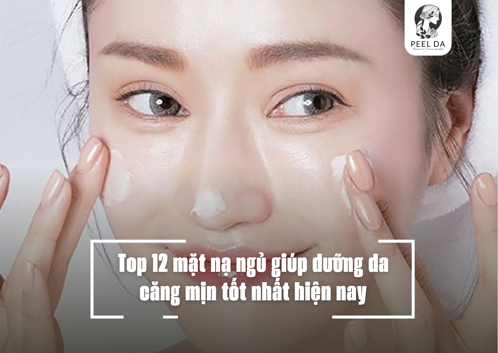 Top 12 mặt nạ ngủ giúp dưỡng da căng mịn tốt nhất hiện nay